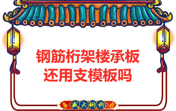 山西鋼結(jié)構(gòu)公司：鋼筋桁架樓承板施工，還用支模板嗎？