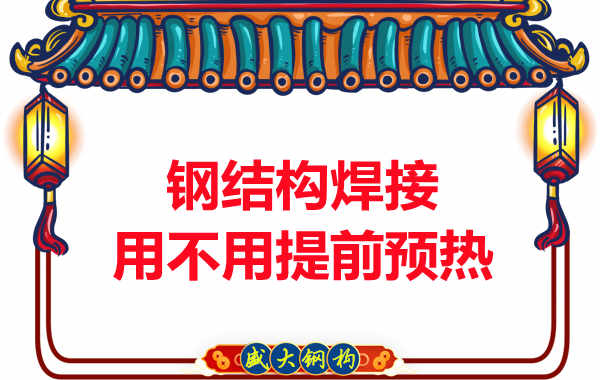 山西鋼結(jié)構(gòu)加工廠，焊接前還用預(yù)熱？