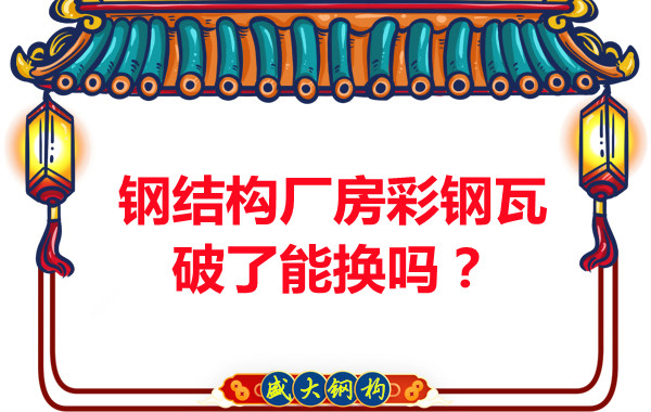 鋼結(jié)構(gòu)廠房彩鋼瓦破了能換嗎？聽(tīng)聽(tīng)大同鋼結(jié)構(gòu)公司怎么說(shuō)