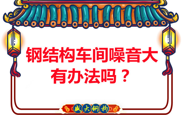 鋼結(jié)構(gòu)車間噪音大有辦法嗎？