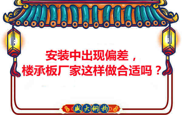 安裝過程中出現(xiàn)偏差，樓承板廠家這樣做合適嗎？