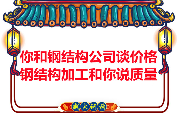 你和鋼結構公司談價格，鋼結構加工和你說質量