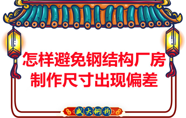 為了避免鋼結構廠房制作尺寸出現(xiàn)偏差，朔州鋼結構公司這么做