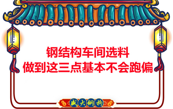 鋼結(jié)構(gòu)車間選料，做到這三點(diǎn)就基本不會(huì)跑偏