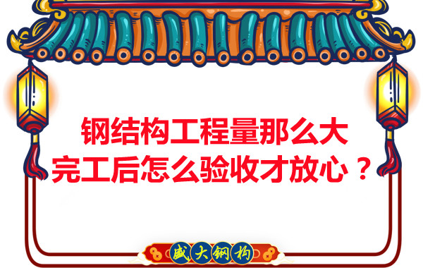 鋼結(jié)構(gòu)工程量那么大，完工后怎么驗(yàn)收才放心？