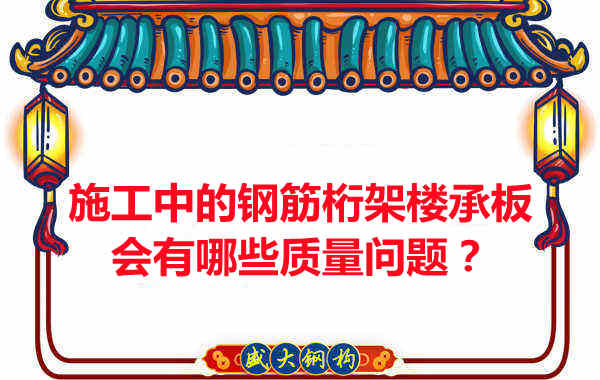 施工中的鋼筋桁架樓承板會有哪些質(zhì)量問題？