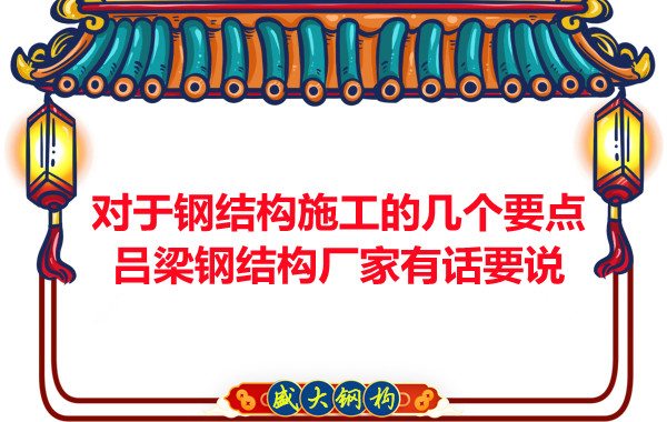 對于鋼結(jié)構(gòu)施工的幾個(gè)要點(diǎn)，呂梁鋼結(jié)構(gòu)廠家有話要說