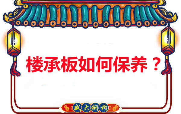 如何延長樓承板使用壽命，從保養(yǎng)開始