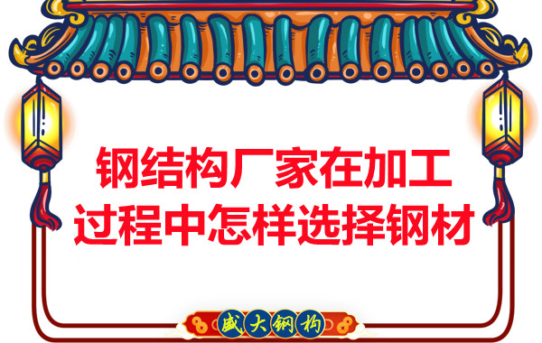 鋼結(jié)構(gòu)廠(chǎng)家在加工過(guò)程中怎樣選擇鋼材