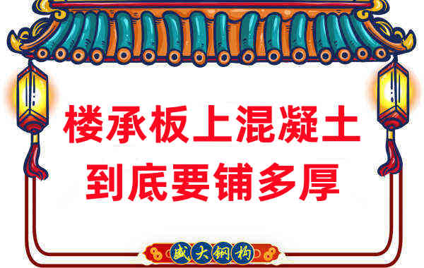 樓承板廠家分享鋼筋桁架樓承板混凝土到底鋪多厚？