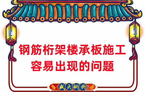 樓承板廠(chǎng)家：鋼筋桁架樓承板施工容易出現(xiàn)的問(wèn)題