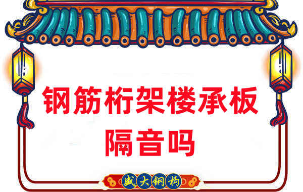 鋼筋桁架樓承板隔音嗎？聽聽樓承板廠家怎么說