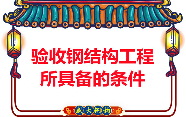 山西鋼結構廠家：驗收鋼結構工程所具備的條件