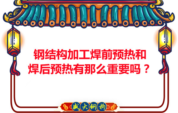 山西鋼結(jié)構(gòu)廠家：鋼結(jié)構(gòu)加工焊前預(yù)熱和焊后預(yù)熱有那么重要嗎？