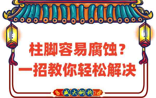 山西鋼結(jié)構(gòu)公司：柱腳容易腐蝕？一招教你輕松解決