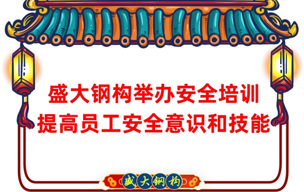 盛大鋼構(gòu)舉辦安全培訓(xùn)，提高員工安全意識(shí)和技能