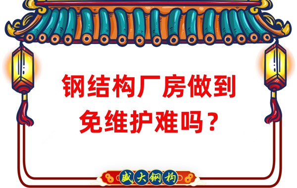 山西鋼結(jié)構(gòu)廠家：鋼結(jié)構(gòu)廠房做到免維護難嗎？